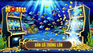 bắn cá trúng lớn