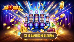 top 10 game nổ hũ dễ thắng
