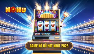 Game nổ hũ hot nhất 2025