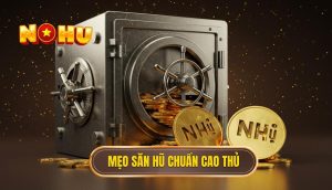 Mẹo săn hũ chuẩn cao thủ