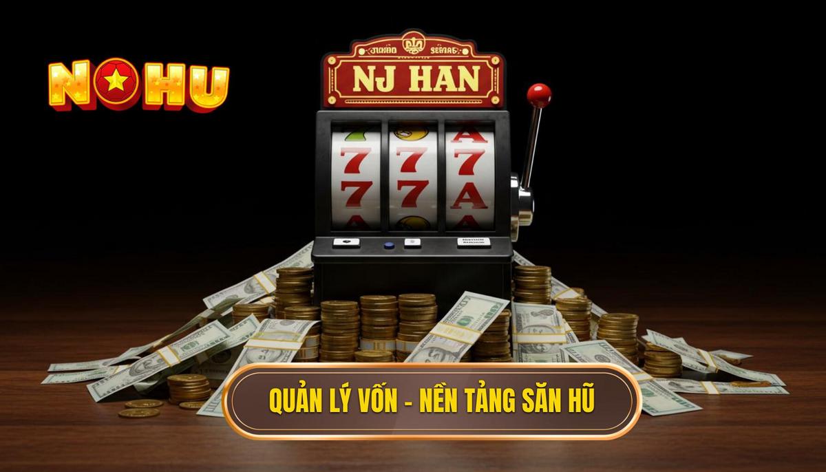 Mẹo Săn Hũ Chuẩn Cao Thủ: Bí Kíp X2 Tài Khoản Cùng NỔ HŨ 1 Phần 1_ Quản Lý Vốn – Nền Tảng Của Mọi Mẹo Săn Hũ Chuẩn Cao Thủ