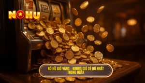 nổ hũ giờ vàng – khung giờ dễ nổ nhất trong ngày