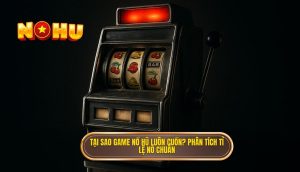 tại sao game nổ hũ luôn cuốn? phân tích tỉ lệ nổ chuẩn