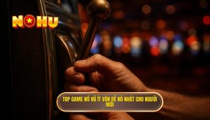top game nổ hũ ít vốn dễ nổ nhất cho người mới