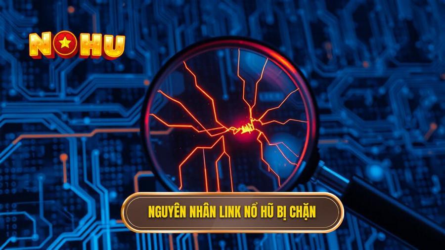 Phân tích nguyên nhân các link truy cập nổ hũ bị chặn