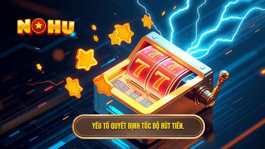 Các yếu tố quyết định tốc độ rút tiền mặt trong nổ hũ