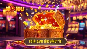 Game Nổ Hũ Tặng Vốn Khi Đăng Ký: Cơ Hội Khởi Nghiệp Không Cần Vốn 2024
