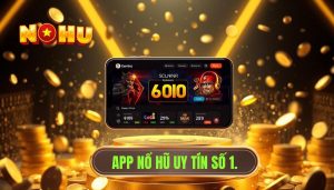 App nổ hũ nào dễ dùng? Top ứng dụng uy tín nhất