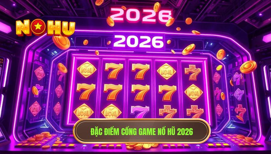 Đặc điểm cổng game nổ hũ 2026