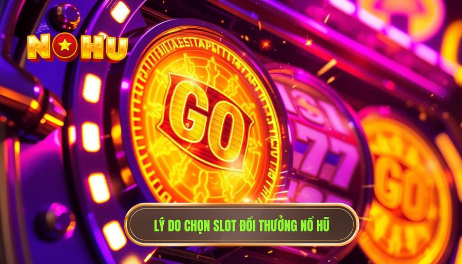 Lý do chọn slot đổi thưởng NỔ HŨ