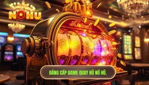 Đẳng cấp game quay hũ NỔ HŨ.