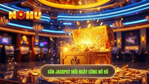 Săn jackpot mỗi ngày cùng NỔ HŨ